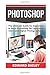 Photoshop: The Ultimate Guide for beginners to learn Photoshop for Lightroom Users and Digital Photographers!