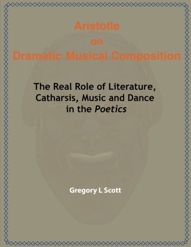 Aristotle on Dramatic Musical Composition: The Real Role of Literature, Catharsis, Music and Dance in the Poetics (Paperback)