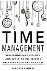 Time Management: Mastering Productivity And Applying The Secrets That Give Your Day 25 Hours Time Management: Mastering Productivity And Applying The Secrets That Give Your Day 25 Hours
