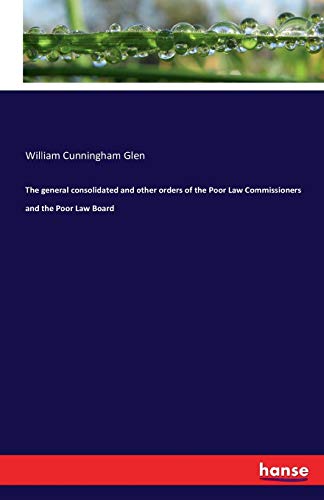 The general consolidated and other orders of the Poor Law Commissioners and the Poor Law Board (Paperback)