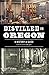 Distilled in Oregon: A History & Guide with Cocktail Recipes (American Palate)