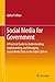 Social Media for Government: A Practical Guide to Understanding, Implementing, and Managing Social Media Tools in the Public Sphere (Springerbriefs in Political Science)