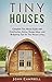 Tiny Houses: Complete Tiny House Guide with Construction Advice, Design Ideas, and Budgeting Tips for Tiny House Living (Tiny House Building, Small Houses, Decluttering)