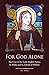 For God Alone: The Lives of the Early English Saints: St. Hilda and St. Elfleda of Whitby