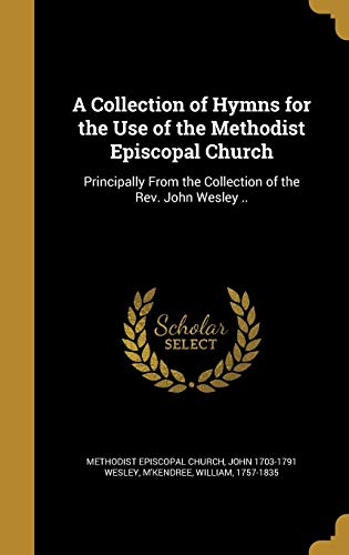 A Collection of Hymns for the Use of the Methodist Episcopal Church: Principally From the Collection of the Rev. John Wesley ..
