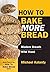 How To Bake MORE Bread: Modern Breads/Wild Yeast