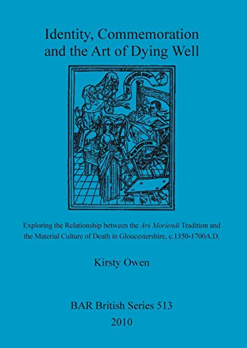 Identity, Commemoration and the Art of Dying Well: Exploring the Relationship Between the Ars Moriendi Tradition and the Material Culture of Death in Gloucestershire, c.1350 -1700 AD (Paperback)