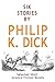 Six Stories by Philip K. Dick: Selected Short Science Fiction Novels