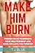 Make Him Burn: Proven Ways to Improve Your Relationship and Make Him Love You Forever