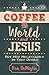 Coffee, the World, and Jesus, but Not Necessarily in That Order