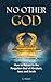 No Other God: How to Returno to the Forgotten God of Abraham, Isaac and Jacob (Seeking Truth Amid Confusion)