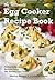 The Ultimate Egg Cooker Recipe Book: Delicious Foolproof Recipes Using Your Electric Egg Cooker