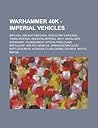 Warhammer 40k - Imperial Vehicles: Imperial Aircraft, Imperial Spacecraft, Imperial Tanks, Imperial Walkers, Imperial Navy, Marauder, Starhawk, Thunderbolt, Apocalypse-Class Battleship, Ark Mechanicus, Armageddon-Class Battlecruiser