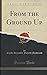 From the Ground Up (Classic Reprint)