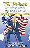 The Donald: How Trump Turned Presidential Politics into Pro Wrestling The Donald: How Trump Turned Presidential Politics into Pro Wrestling