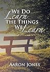 We Do Learn the Things We Learn We Do Learn the Things We Learn