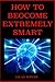 How to Become Extremely Smart: Scientifically Proven Easy and Fun Techniques for Any Age and Any Circumstance