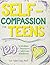 Self-Compassion for Teens: 129 Activities & Practices to Cultivate Kindness