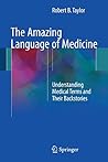 The Amazing Language of Medicine: Understanding Medical Terms and Their Backstories