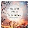See Your Way to Mindfulness: Ideas and Inspiration to Open Your I See Your Way to Mindfulness: Ideas and Inspiration to Open Your I