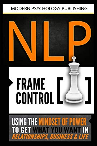 NLP: Frame Control: Using the Mindset of Power to Get What You Want in Relationships, Business & Life (Paperback)