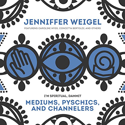 Mediums, Psychics, and Channelers (Jenniffer Weigel's ''I'm Spiritual, Dammit'' Series)