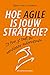 Hoe agile is jouw strategie by Sjors van Leeuwen Hoe agile is jouw strategie by Sjors van Leeuwen