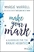 Make Your Mark: A Guidebook for the Brave Hearted