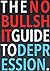 The No-Bullshit Guide to Depression