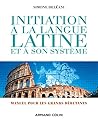 Initiation à la langue latine et à son système - 4e éd. - Manuel pour les grands débutants: Manuel pour les grands débutants Initiation à la langue latine et à son système - 4e éd. - Manuel pour les grands débutants: Manuel pour les grands débutants