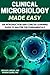 Microbiology: Clinical Microbiology Made Easy: An Introduction and Concise Learning Guide to Master the Fundamentals