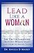 Lead Like a Woman: The Top Ten Mistakes Women Leaders Make and How to Avoid Them