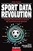 Sport Data Revolution - L'analyse des données au service de la performance sportive: L'analyse des données au service de la performance sportive