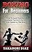 Boxing for Beginners: How to Land Punches, Implement Tactics & Increase Your Speed in the Ring