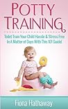 Potty Training: Toilet Train Your Child Hassle & Stress Free In A Matter of Days With This 101 Guide!