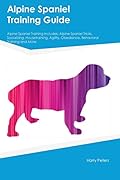Alpine Spaniel Training Guide Alpine Spaniel Training Includes: Alpine Spaniel Tricks, Socializing, Housetraining, Agility, Obedience, Behavioral Training and More