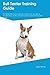Bull Terrier Training Guide Bull Terrier Training Includes by Christopher Bailey