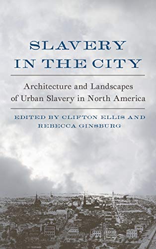 Slavery in the City: Architecture and Landscapes of Urban Slavery in North America (Hardcover)