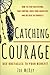 Catching Courage: How to Stop Hesitating, Take Control over Your Anxieties, and Believe in Yourself: Use Obstacles to Your Benefit