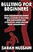Bullying For Beginners: How organisations benefit from a culture of bullying and harassment and a practical guide on how to be a bigger Bully