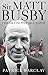Sir Matt Busby: The Definitive Biography