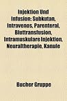 Injektion Und Infusion: Subkutan, Intravenos, Parenteral, Bluttransfusion, Neuraltherapie, Intramuskulare Injektion, Kanule Injektion Und Infusion: Subkutan, Intravenos, Parenteral, Bluttransfusion, Neuraltherapie, Intramuskulare Injektion, Kanule