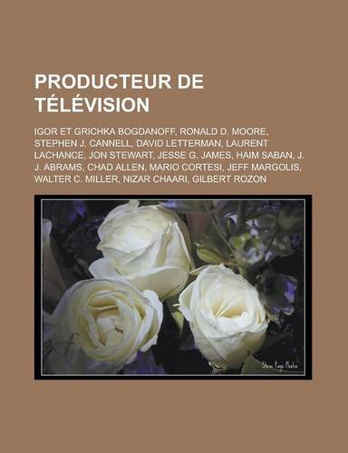 Producteur de Television: Igor Et Grichka Bogdanoff, Ronald D. Moore, Stephen J. Cannell, David Letterman, Laurent LaChance, Jon Stewart (Paperback)
