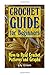 Crochet Guide for Beginners: How to Read Crochet Patterns and Graphs: (Crochet Stitches, Crochet Patterns, Crochet Projects) (Crochet for Beginners, Crochet Book)