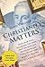 Christianity Matters.: How Over Two Millennia the Meek and the Merciful Revolutionized Civilization -- and Why it Needs to Happen Again