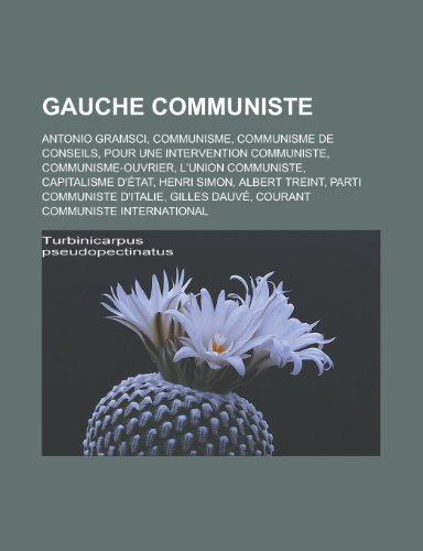 Gauche Communiste: Antonio Gramsci, Communisme, Communisme de Conseils, Pour Une Intervention Communiste, Communisme-Ouvrier, L'Union Communiste, Capitalisme D'Etat, Henri Simon, Albert Treint, Parti Communiste D'Italie, Gilles Dauve (Paperback)