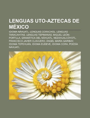 Lenguas Uto-Aztecas de Mexico: Idioma Nahuatl, Lenguas Corachol, Lenguas Taracahitas, Lenguas Tepimanas, Miguel Leon-Portilla (Paperback)