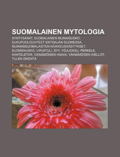 Suomalainen Mytologia: Syntysanat, Suomalainen Muinaisusko, Sukupuolisuhteet Entisajan Suomessa, Muinaissuomalaisten Kaikkeuskasitykset (Paperback)