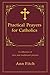 Practical Prayers for Catholics: A collection of new and traditional prayers