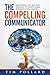 The Compelling Communicator: Mastering the Art and Science of Exceptional Presentation Design